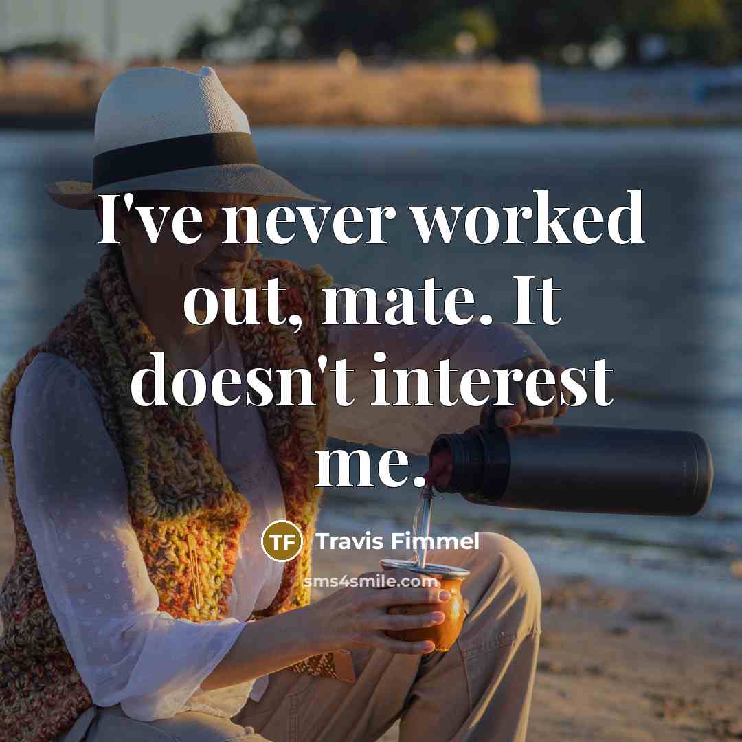 “I've never worked out, mate. It doesn't interest me.…” quote by Travis Fimmel