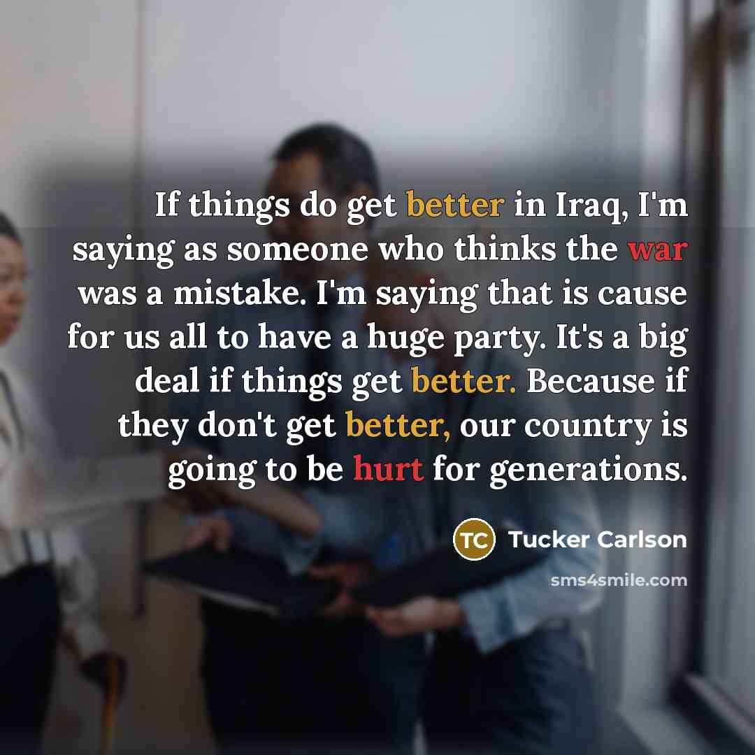 “If things do get better in Iraq, I'm saying as…” quote by Tucker Carlson
