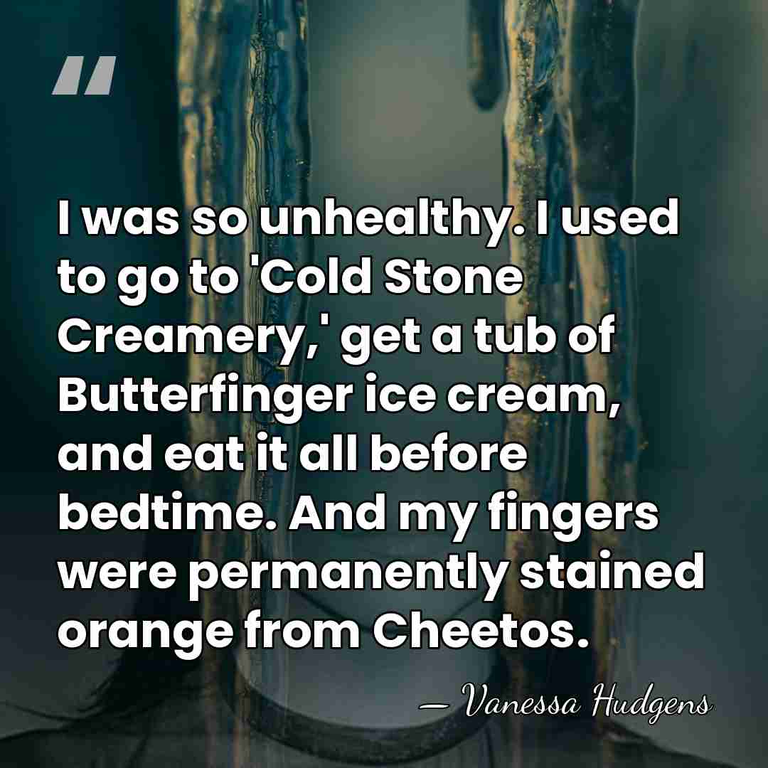 I was so unhealthy. I used to go to 'Cold Stone Creamery,'&hellip; - Vanessa Hudgens