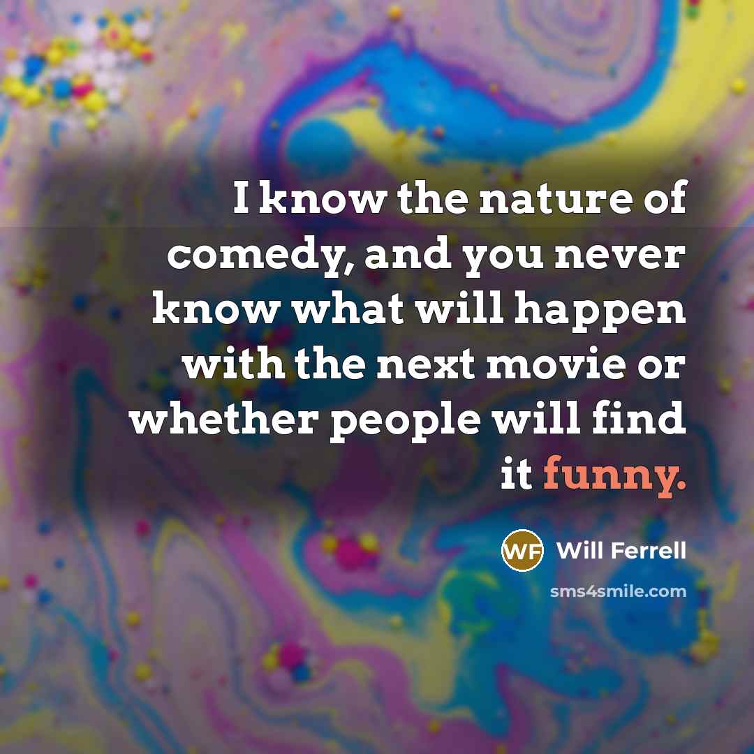 “I know the nature of comedy, and you never know…” quote by Will Ferrell