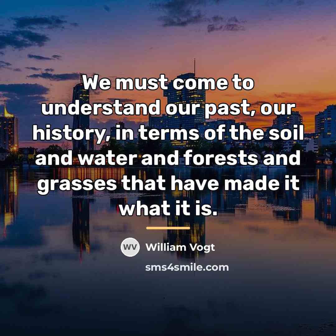 “We must come to understand our past, our history, in…” quote by William Vogt