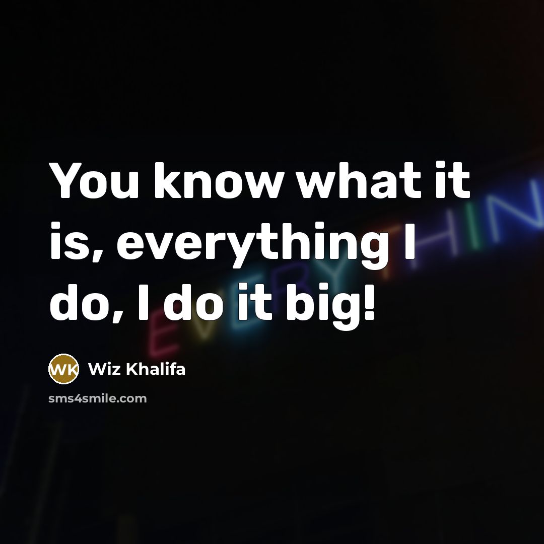 “You know what it is, everything I do, I do it big!” quote by Wiz Khalifa