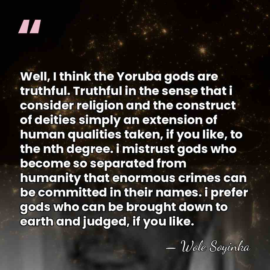 Well, I think the Yoruba gods are truthful. Truthful in the sense&hellip; - Wole Soyinka