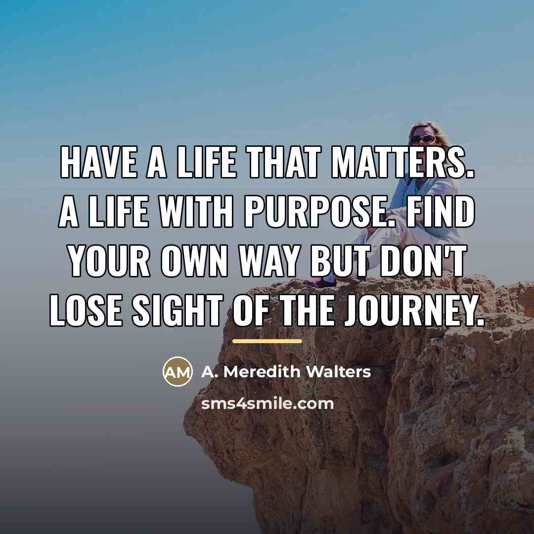 “Have a life that matters. A life with purpose. Find…” quote by A. Meredith Walters