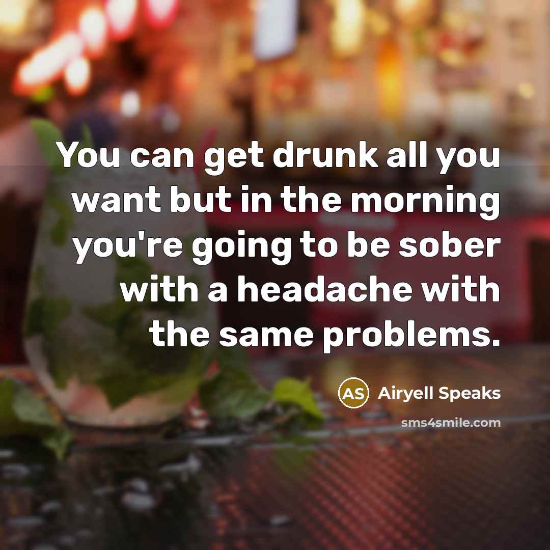 “You can get drunk all you want but in the…” quote by Airyell SPeaks