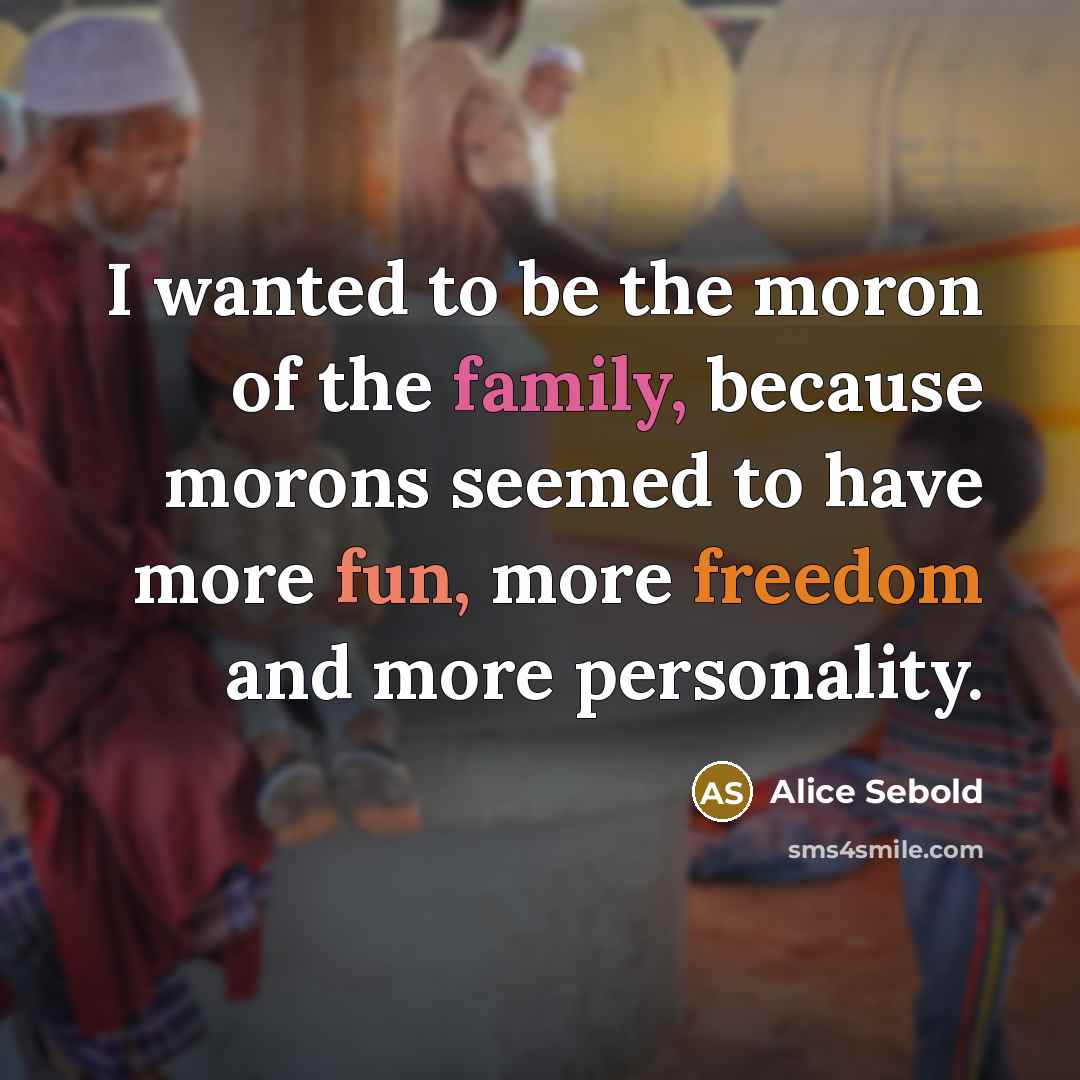 “I wanted to be the moron of the family, because…” quote by Alice Sebold