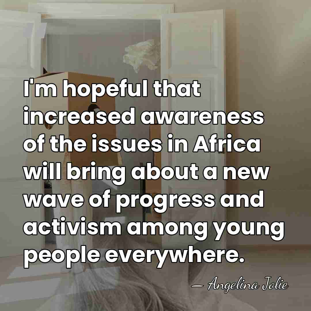I'm hopeful that increased awareness of the issues in Africa will bring&hellip; - Angelina Jolie