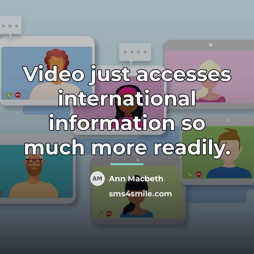 “Video just accesses international information so much more readily.…” quote by Ann Macbeth