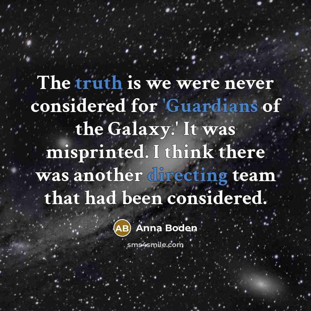 “The truth is we were never considered for 'Guardians of the Galaxy.' It was misprinted. I think there was another directing team that had been considered.” quote by Anna Boden