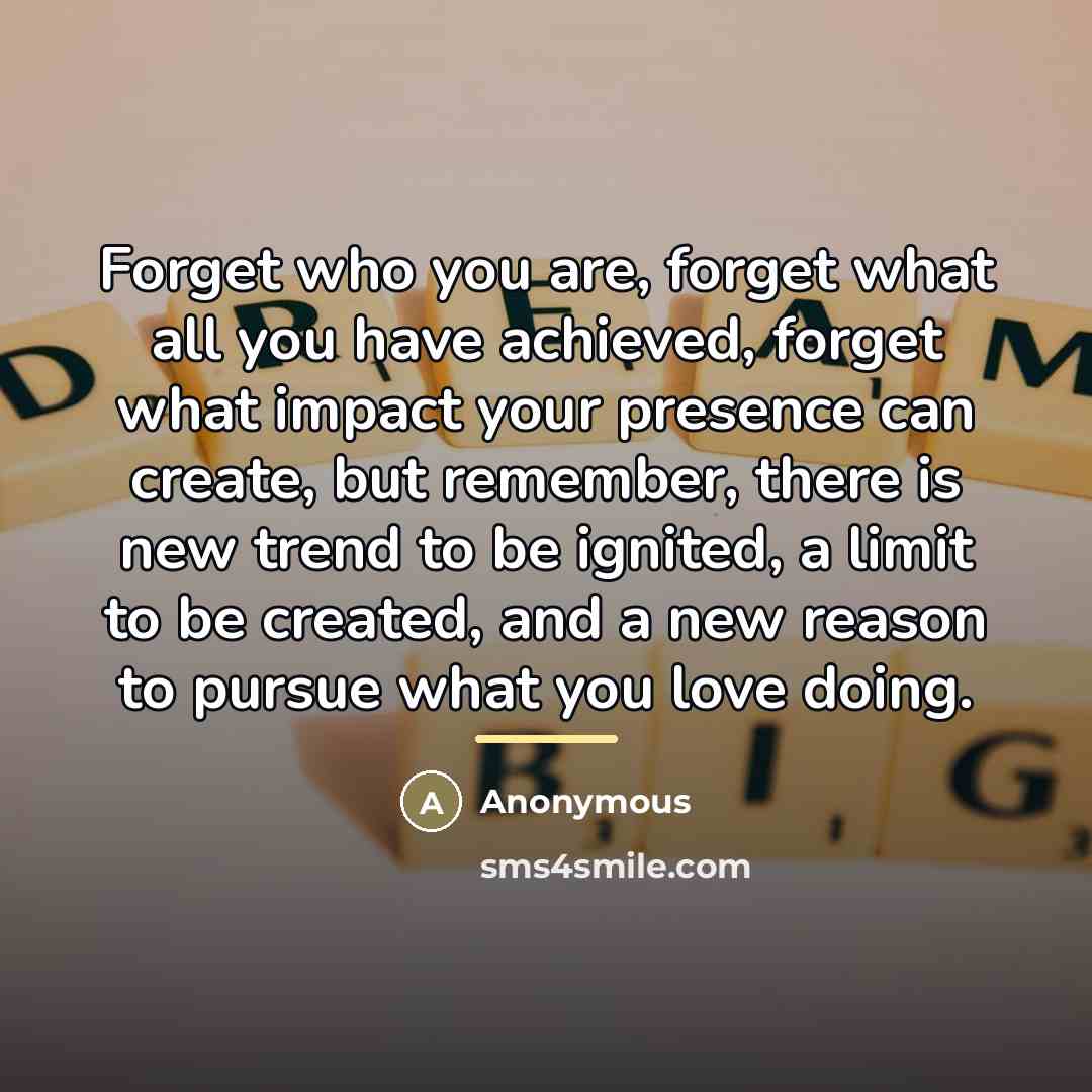 “Forget who you are, forget what all you have achieved,…” quote by Anonymous