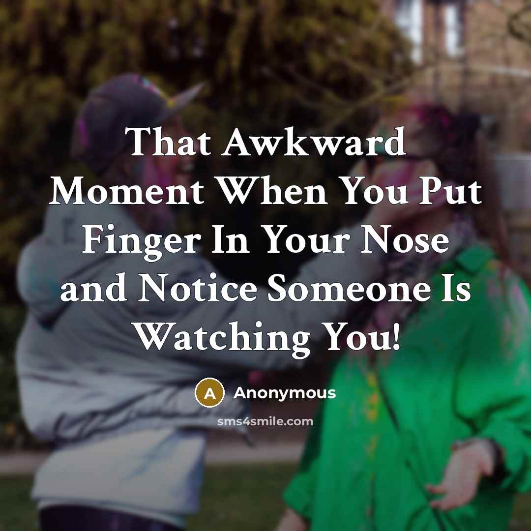 “That Awkward Moment When You Put Finger In Your Nose and Notice Someone Is Watching You!” quote by Anonymous