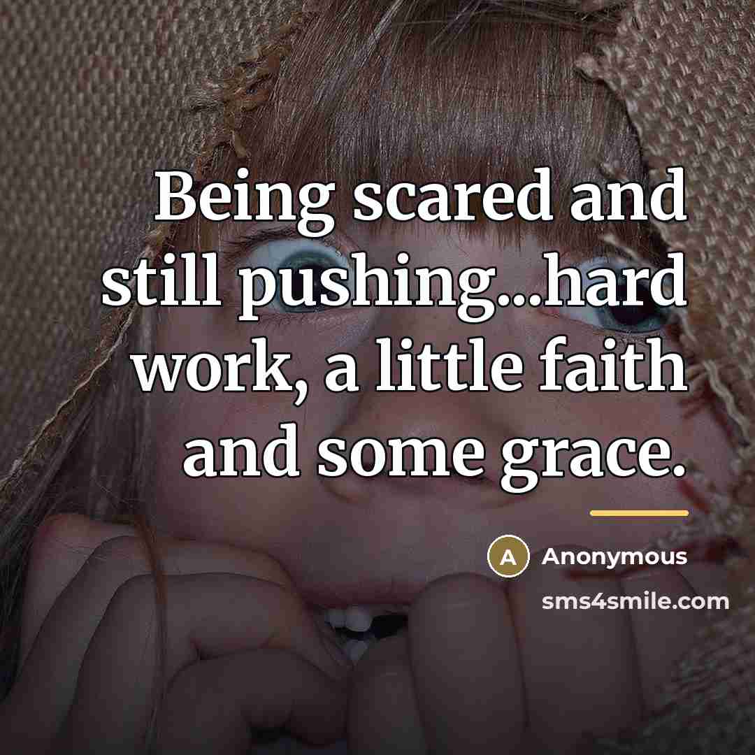 “Being scared and still pushing...hard work, a little faith and…” quote by Anonymous