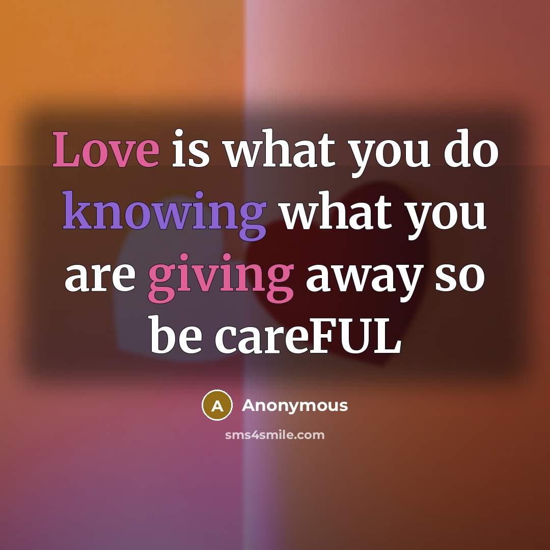 “Love is what you do knowing what you are giving away so be careFUL” quote by Anonymous