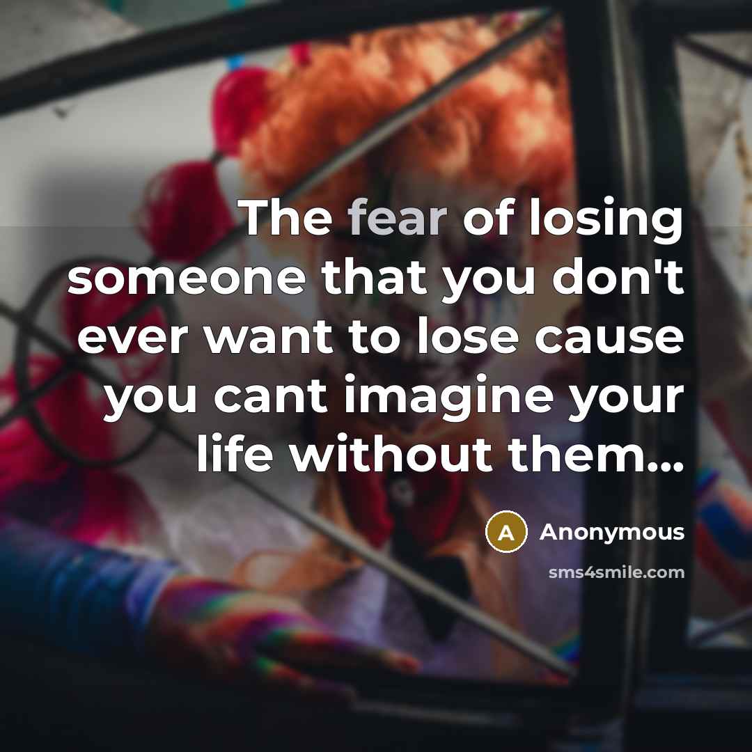 “The fear of losing someone that you don't ever want…” quote by Anonymous