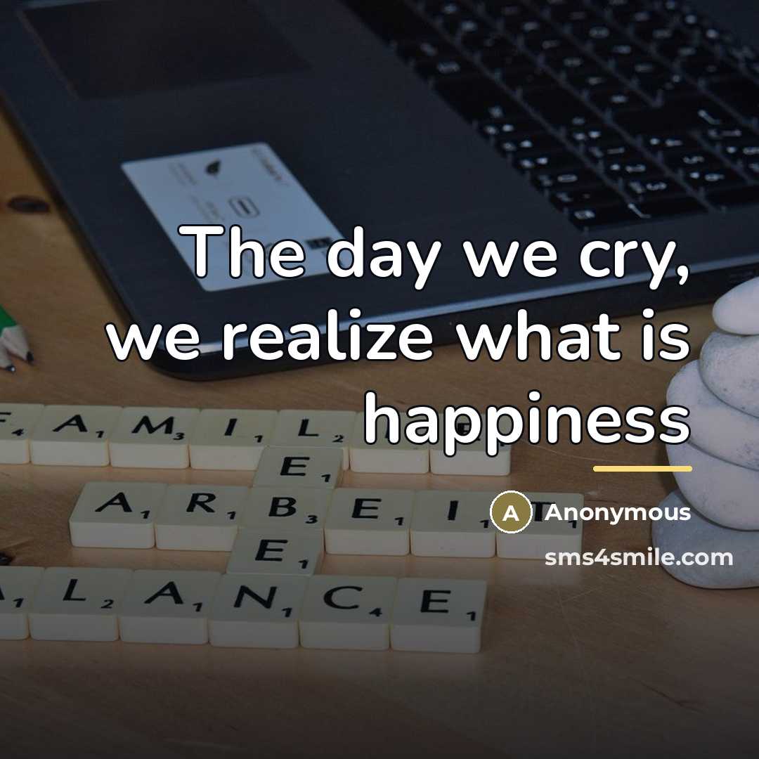 “The day we cry, we realize what is happiness…” quote by Anonymous