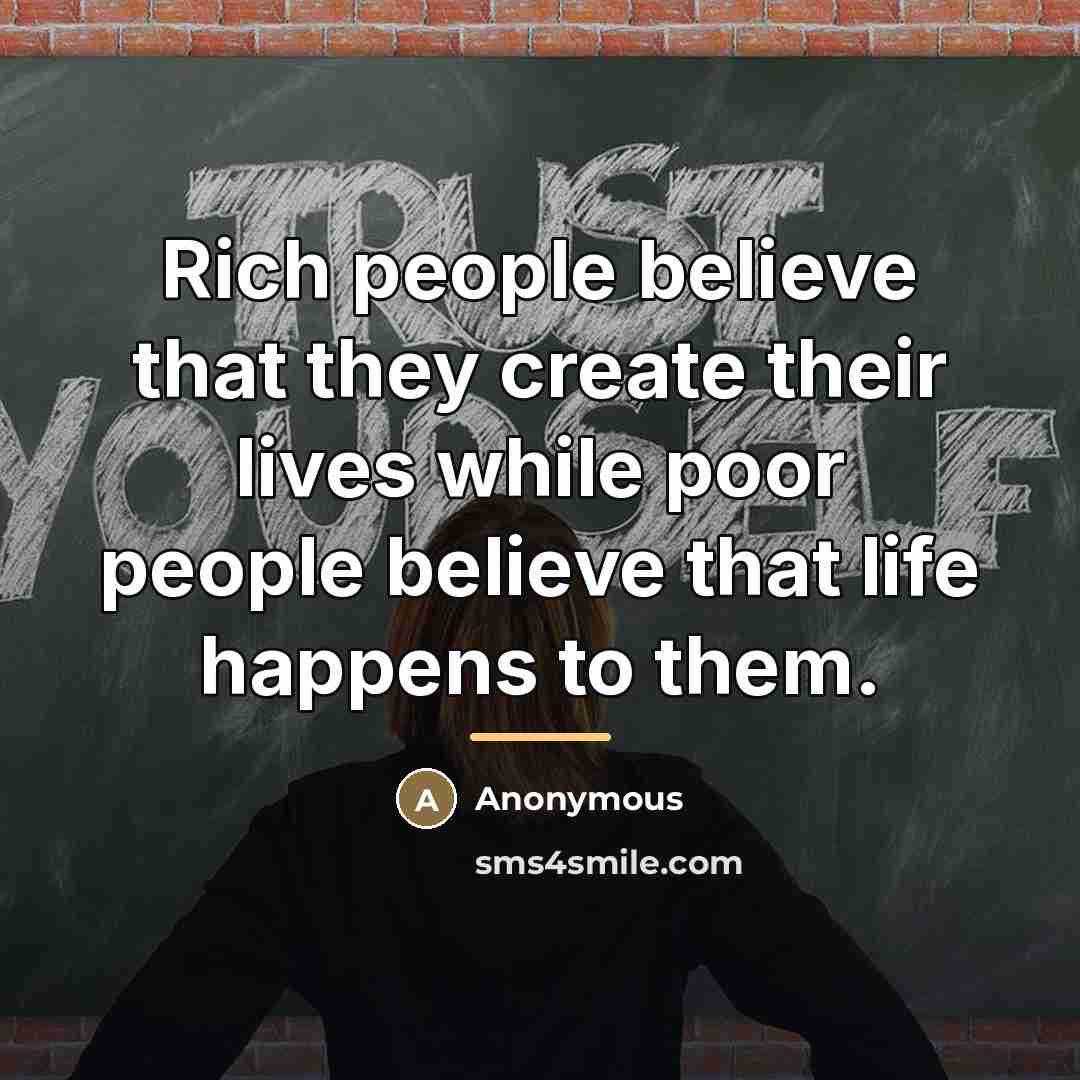 “Rich people believe that they create their lives while poor…” quote by Anonymous