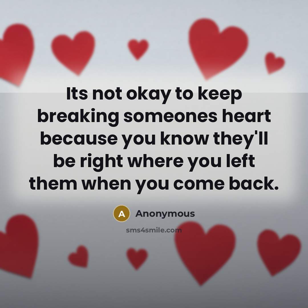 “Its not okay to keep breaking someones heart because you know they'll be right where you left them when you come back.” quote by Anonymous