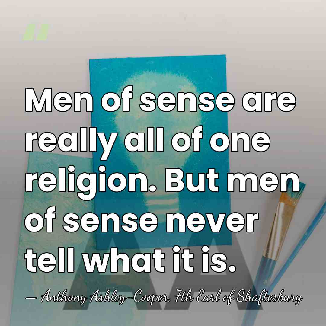 Men of sense are really all of one religion. But men of&hellip; - Anthony Ashley-Cooper, 7th Earl of Shaftesbury