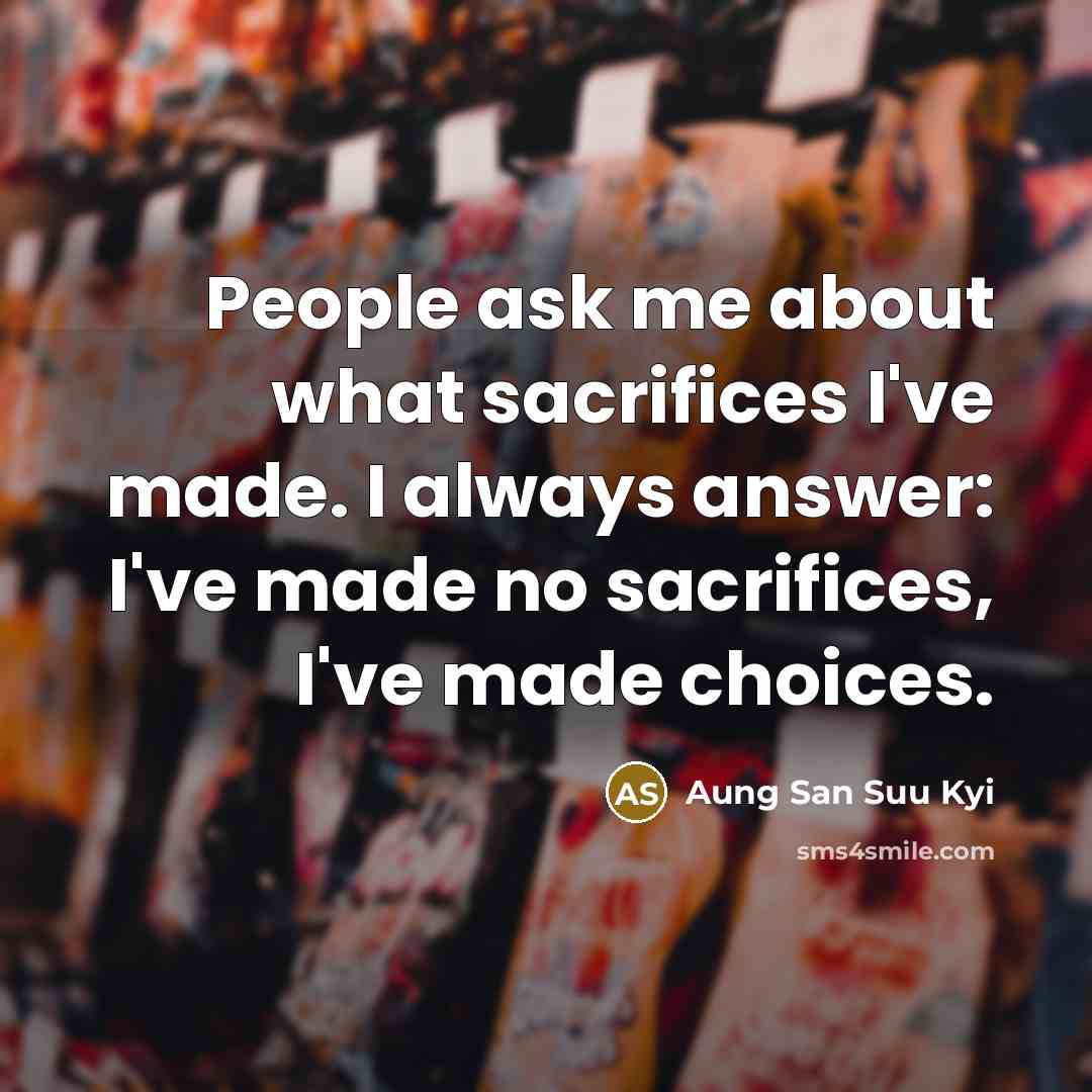 “People ask me about what sacrifices I've made. I always…” quote by Aung San Suu Kyi