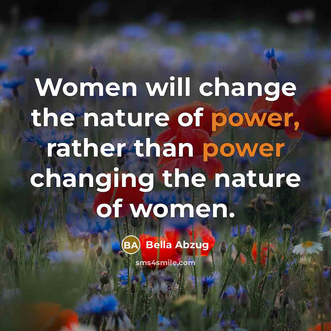 “Women will change the nature of power, rather than power…” quote by Bella Abzug