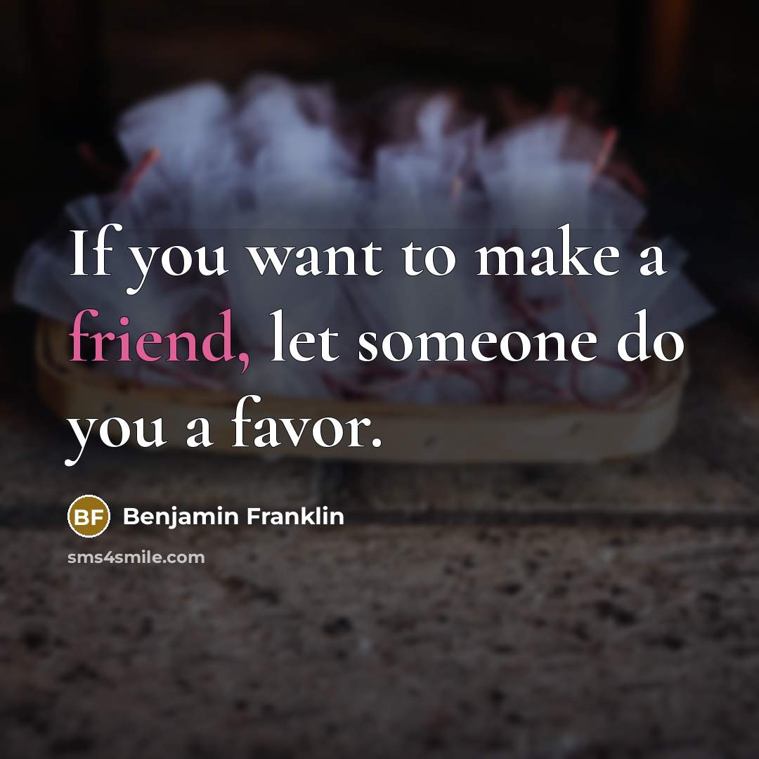 “If you want to make a friend, let someone do…” quote by Benjamin Franklin