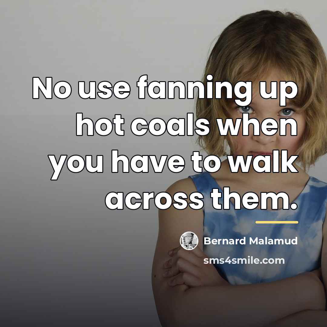 “No use fanning up hot coals when you have to…” quote by Bernard Malamud