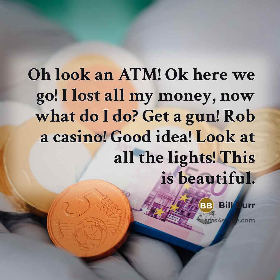 “Oh look an ATM! Ok here we go! I lost…” quote by Bill Burr