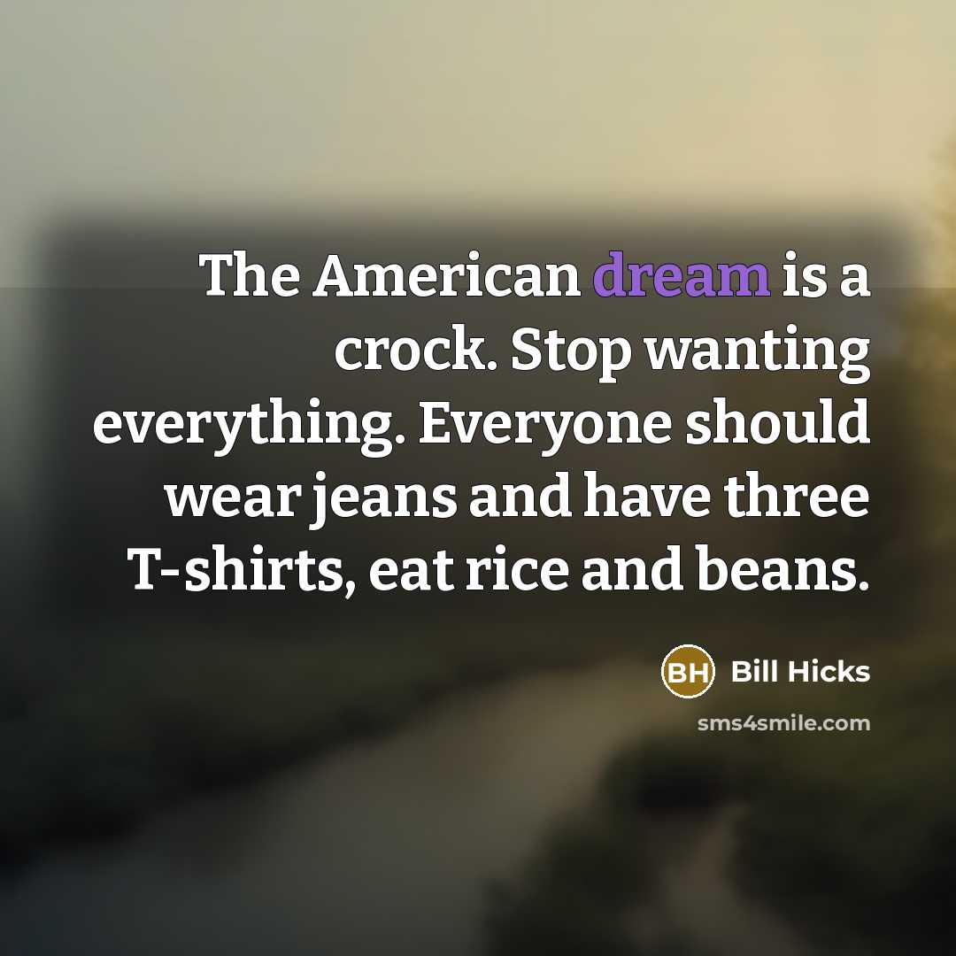 “The American dream is a crock. Stop wanting everything. Everyone…” quote by Bill Hicks