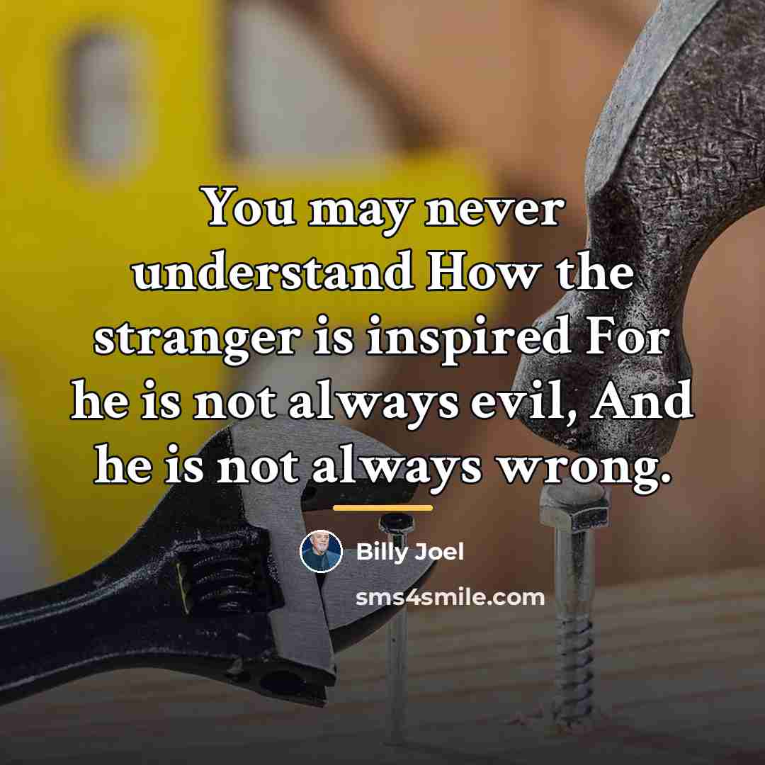 “You may never understand How the stranger is inspired For…” quote by Billy Joel