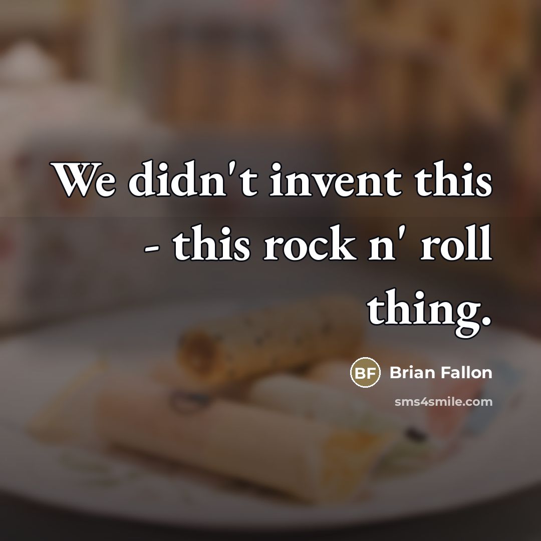 “We didn't invent this - this rock n' roll thing.…” quote by Brian Fallon