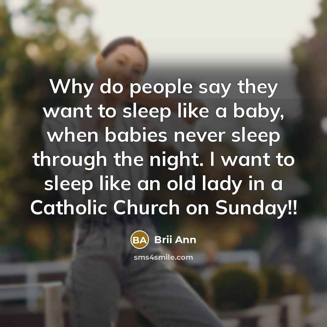 “Why do people say they want to sleep like a baby, when babies never sleep through the night. I want to sleep like an old lady in a Catholic Church on Sunday!!” quote by Brii Ann