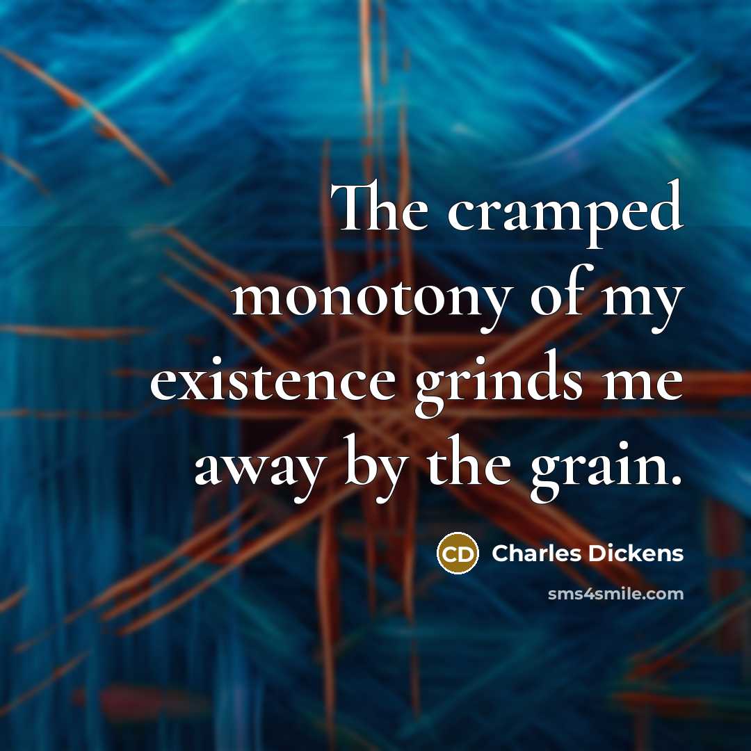 “The cramped monotony of my existence grinds me away by…” quote by Charles Dickens
