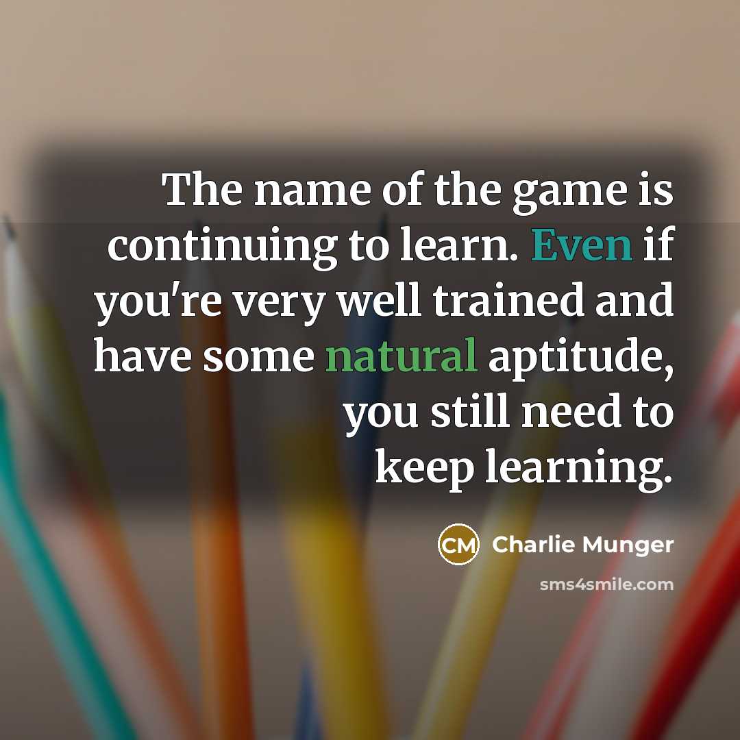 “The name of the game is continuing to learn. Even…” quote by Charlie Munger