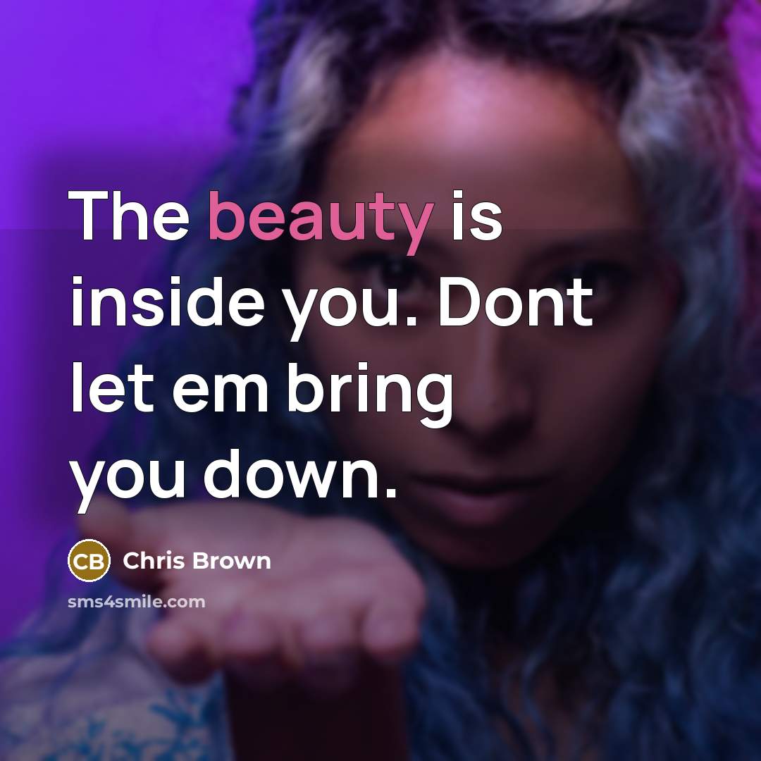 “The beauty is inside you. Dont let em bring you…” quote by Chris Brown