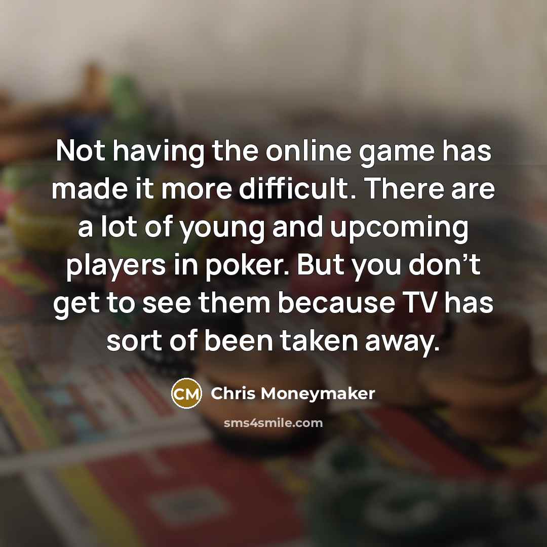 “Not having the online game has made it more difficult.…” quote by Chris Moneymaker