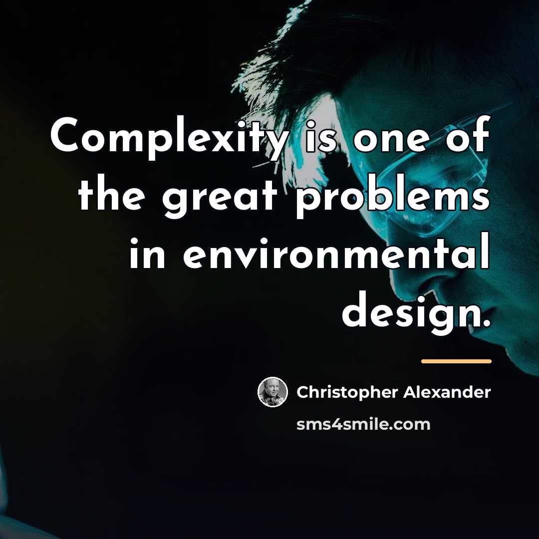 “Complexity is one of the great problems in environmental design.…” quote by Christopher Alexander