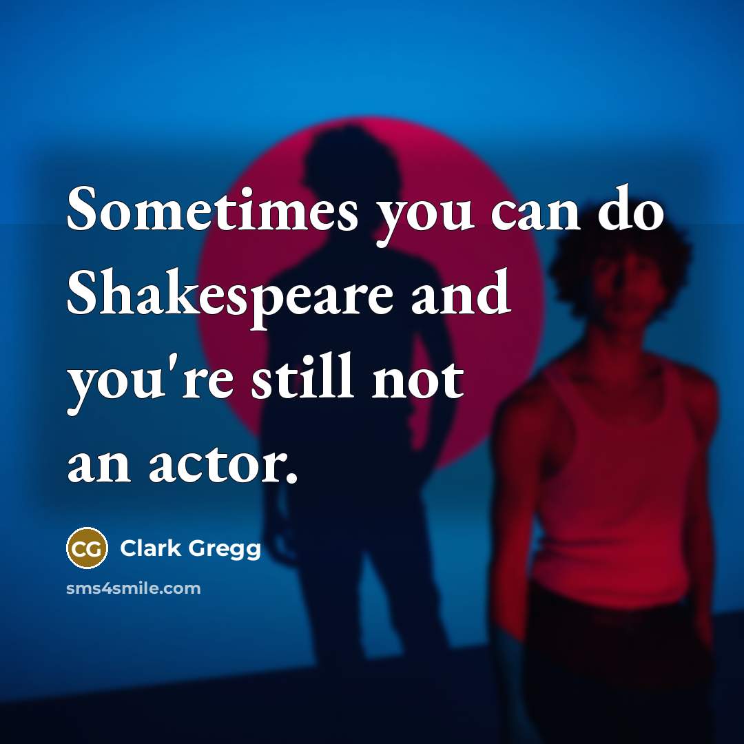 “Sometimes you can do Shakespeare and you're still not an…” quote by Clark Gregg