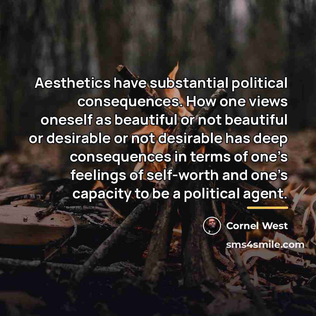 “Aesthetics have substantial political consequences. How one views oneself as…” quote by Cornel West