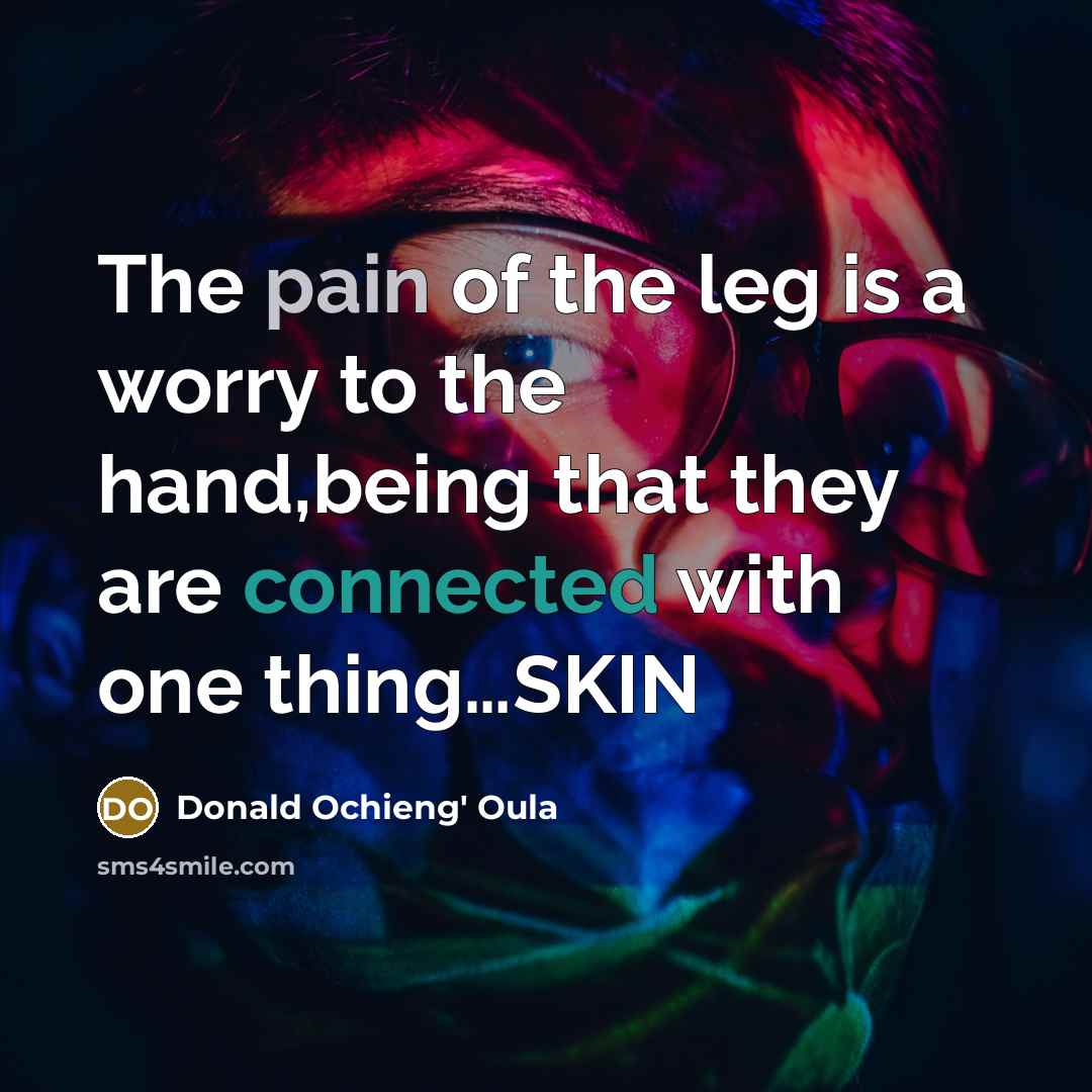 “The pain of the leg is a worry to the hand,being that they are connected with one thing…SKIN” quote by Donald Ochieng' Oula