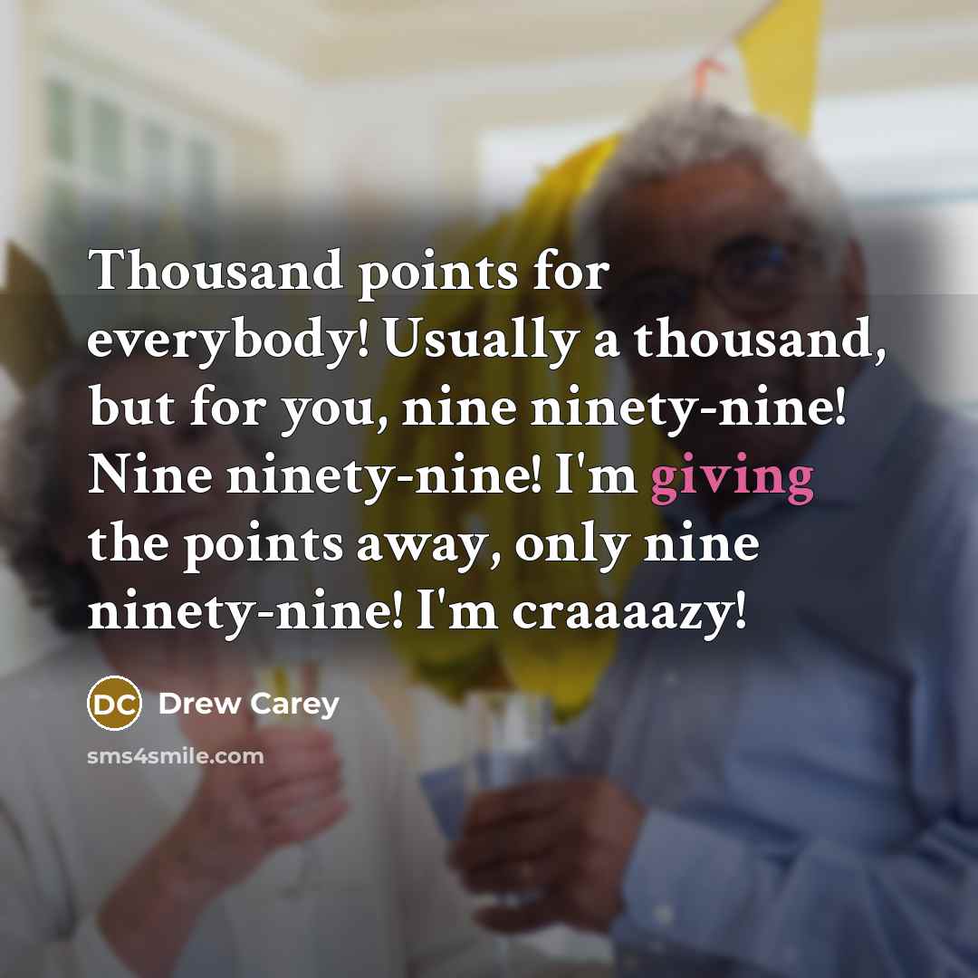 “Thousand points for everybody! Usually a thousand, but for you,…” quote by Drew Carey
