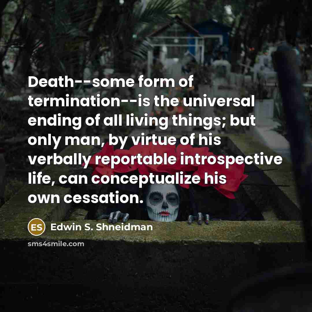 “Death--some form of termination--is the universal ending of all living…” quote by Edwin S. Shneidman