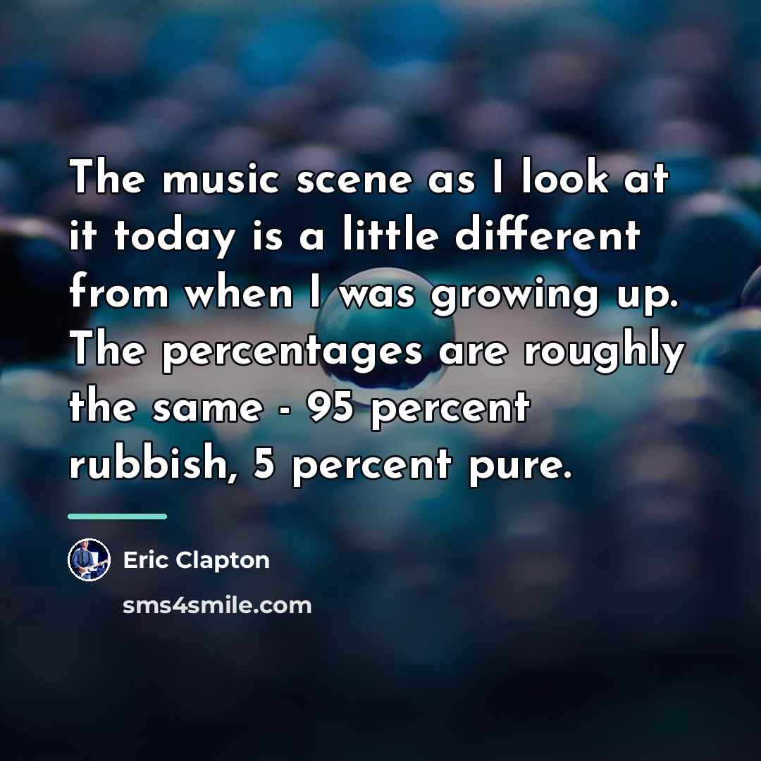“The music scene as I look at it today is…” quote by Eric Clapton