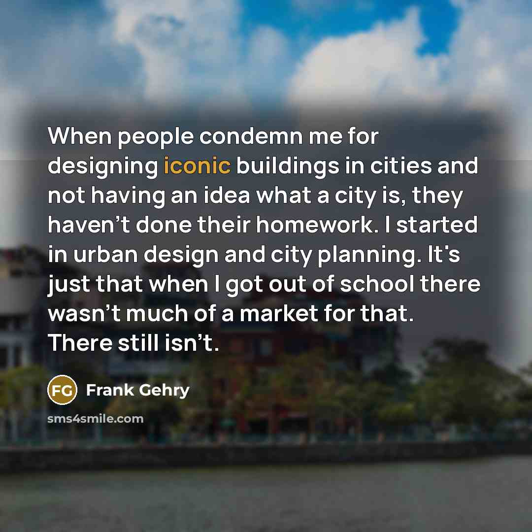 “When people condemn me for designing iconic buildings in cities…” quote by Frank Gehry