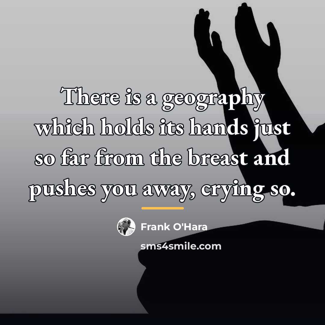 “There is a geography which holds its hands just so…” quote by Frank O'Hara