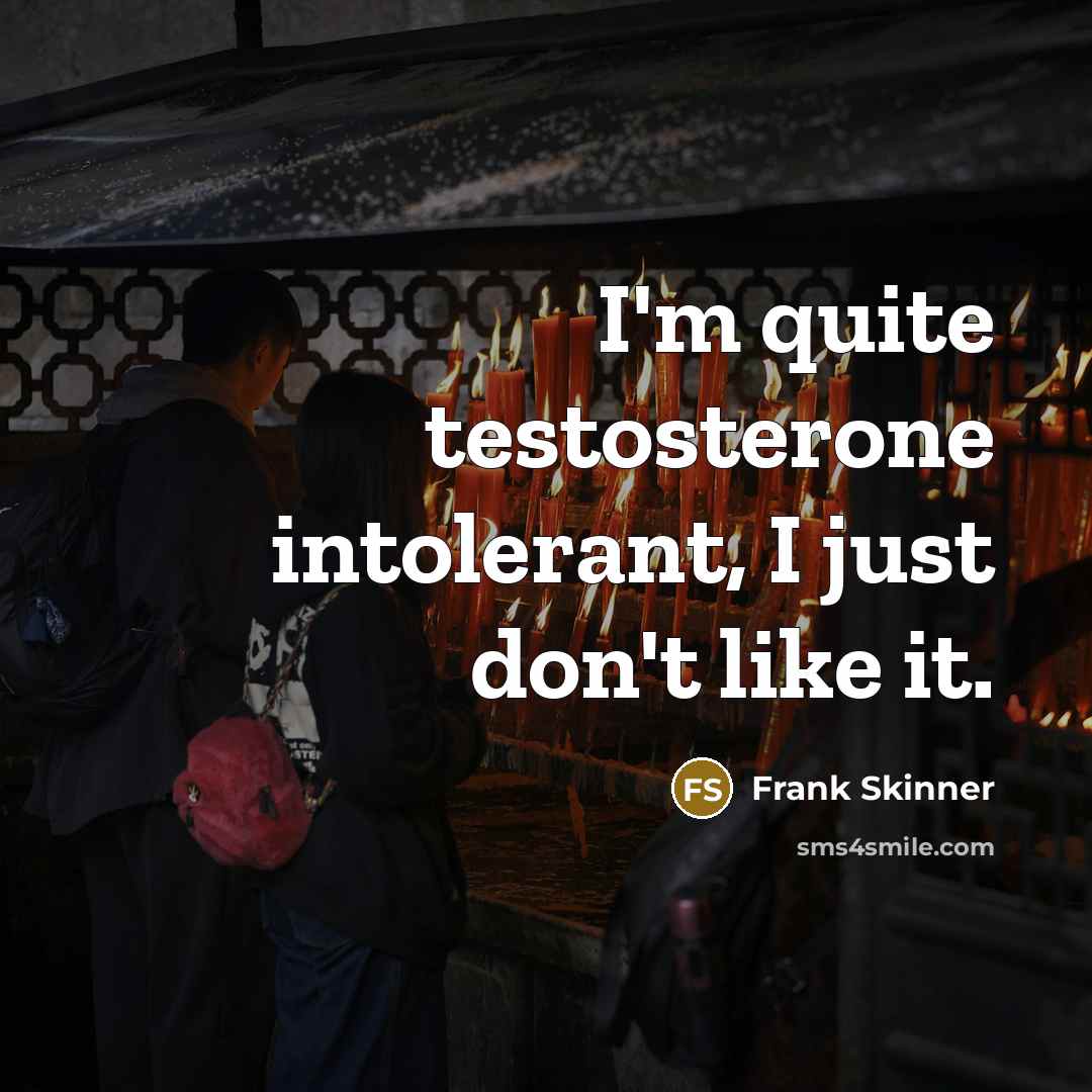 “I'm quite testosterone intolerant, I just don't like it.…” quote by Frank Skinner