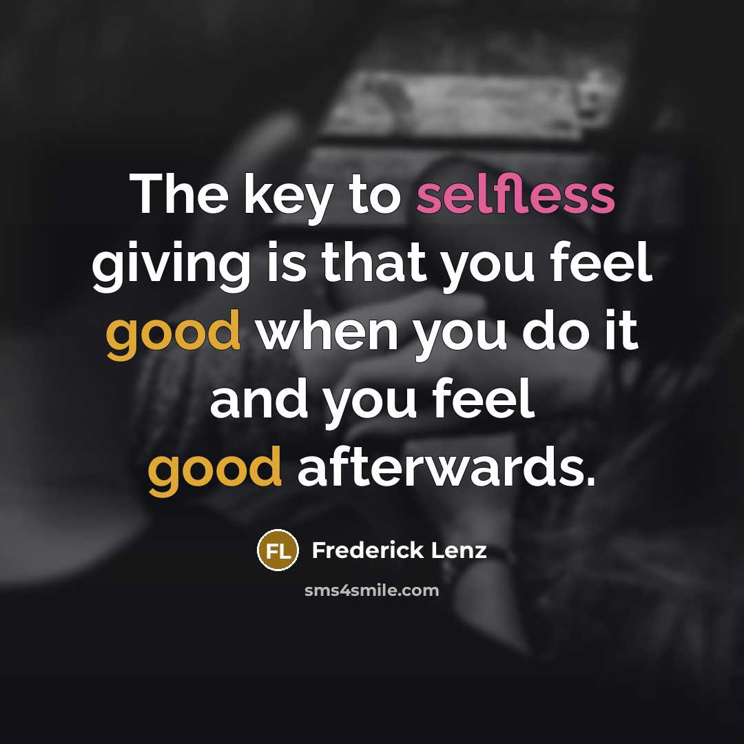 “The key to selfless giving is that you feel good…” quote by Frederick Lenz