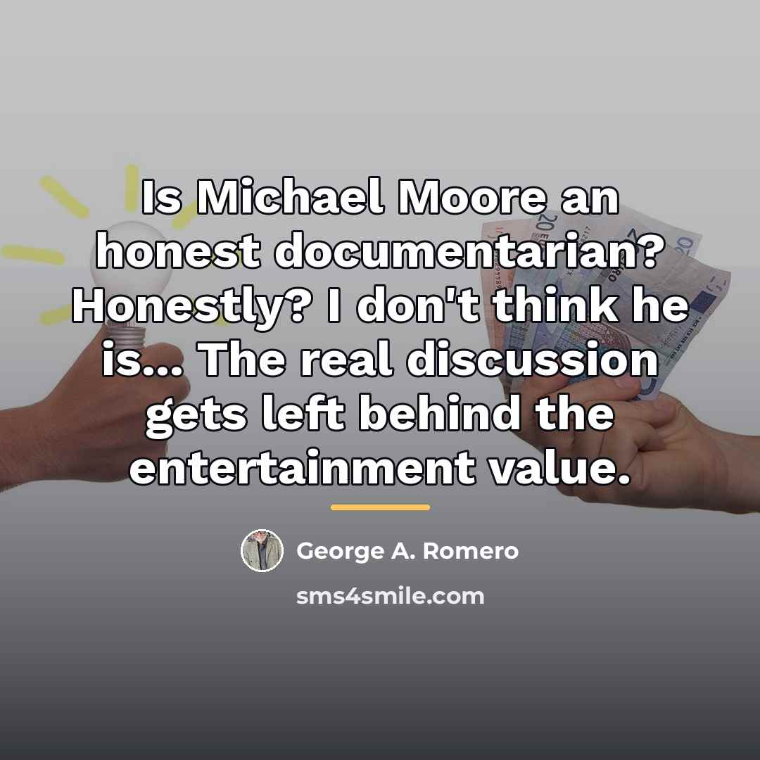 “Is Michael Moore an honest documentarian? Honestly? I don't think…” quote by George A. Romero