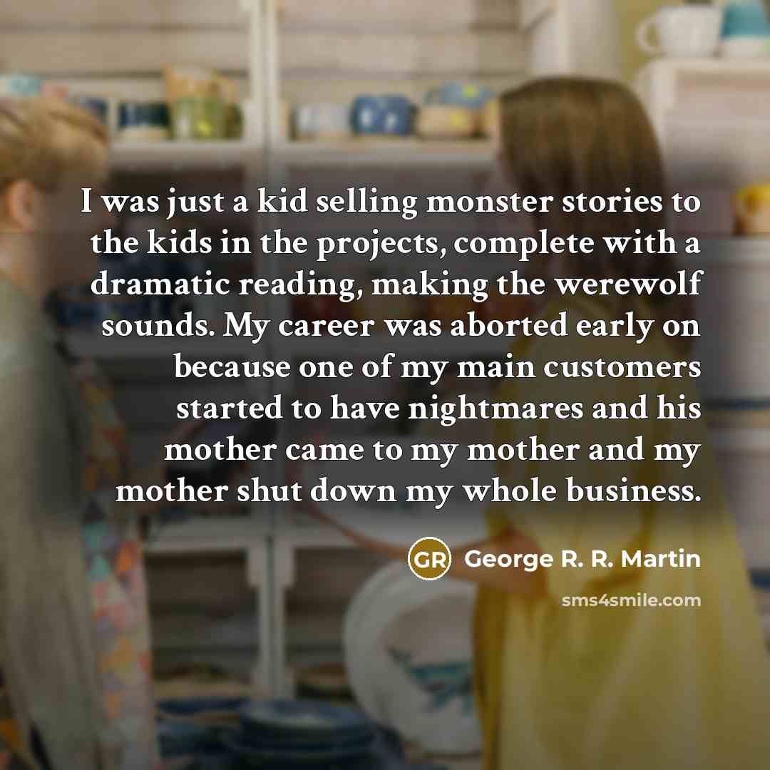“I was just a kid selling monster stories to the…” quote by George R. R. Martin