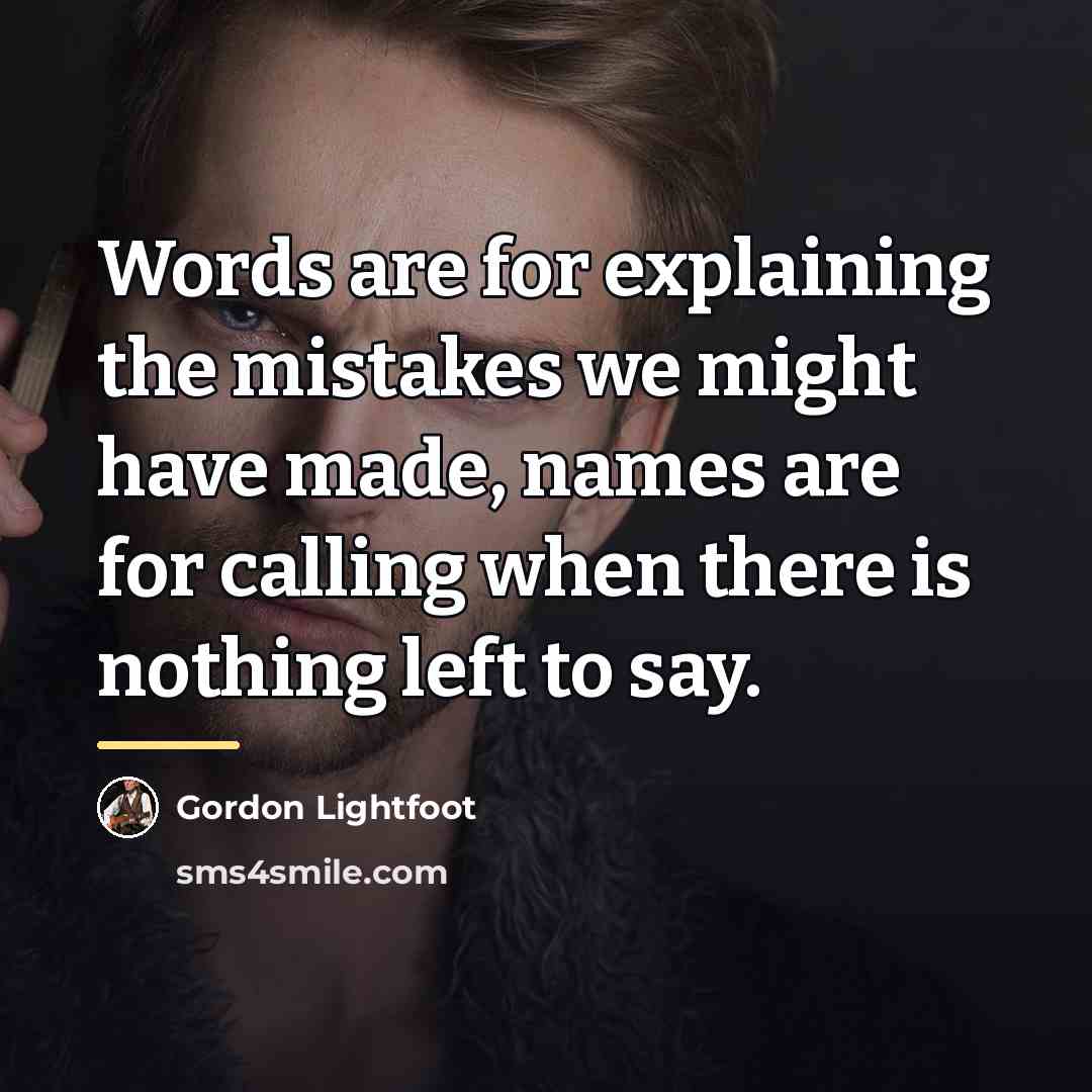 “Words are for explaining the mistakes we might have made,…” quote by Gordon Lightfoot