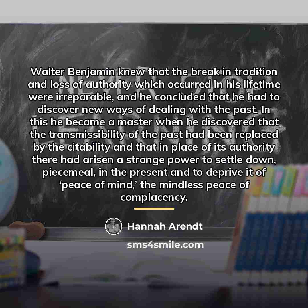 “Walter Benjamin knew that the break in tradition and loss…” quote by Hannah Arendt
